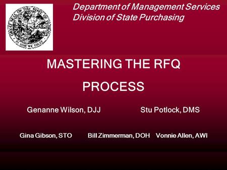 MASTERING THE RFQ PROCESS Genanne Wilson, DJJStu Potlock, DMS Gina Gibson, STOBill Zimmerman, DOHVonnie Allen, AWI Department of Management Services Division.