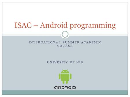 INTERNATIONAL SUMMER ACADEMIC COURSE UNIVESITY OF NIS ISAC – Android programming.