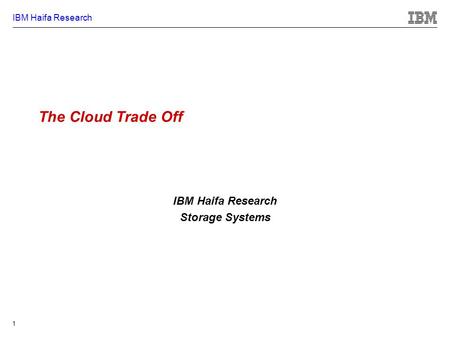 IBM Haifa Research 1 The Cloud Trade Off IBM Haifa Research Storage Systems.