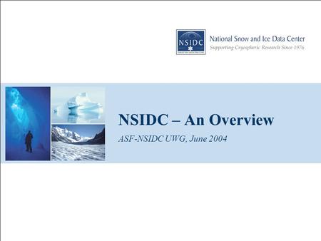 NSIDC – An Overview ASF-NSIDC UWG, June 2004. ASF-NSIDC User Working Group Meeting, June 2004 2 CIRES/NSIDC Started as WDC – Glaciology, 1976 NSIDC designated.