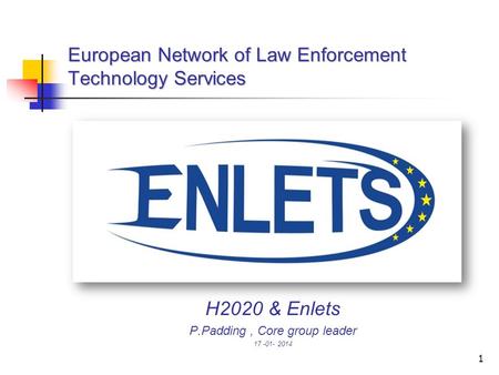 1 European Network of Law Enforcement Technology Services H2020 & Enlets P.Padding, Core group leader 17 -01- 2014.