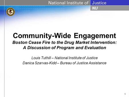 1 Community-Wide Engagement Boston Cease Fire to the Drug Market Intervention: A Discussion of Program and Evaluation Louis Tuthill – National Institute.