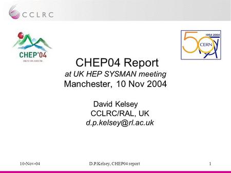 10-Nov-04D.P.Kelsey, CHEP04 report1 CHEP04 Report at UK HEP SYSMAN meeting Manchester, 10 Nov 2004 David Kelsey CCLRC/RAL, UK