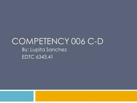 COMPETENCY 006 C-D By: Lupita Sanchez EDTC 6343.41.