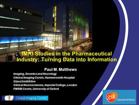 FMRI Studies in the Pharmaceutical Industry: Turning Data into Information Paul M. Matthews Imaging, Genetics and Neurology Clinical Imaging Centre, Hammersmith.