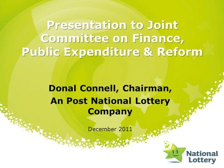 Presentation to Joint Committee on Finance, Public Expenditure & Reform Donal Connell, Chairman, An Post National Lottery Company December 2011.