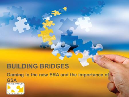 BUILDING BRIDGES Gaming in the new ERA and the importance of GSA.