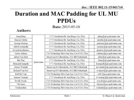 Submission doc.: IEEE 802.11-15/0617r0 Duration and MAC Padding for UL MU PPDUs Date: 2015-05-10 Authors: G. Ding et al, QualcommSlide 1 Gang Ding Qualcomm.