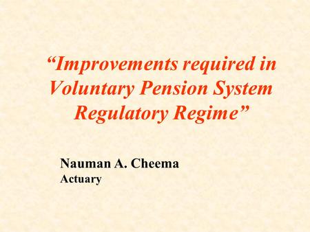 “Improvements required in Voluntary Pension System Regulatory Regime” Nauman A. Cheema Actuary.