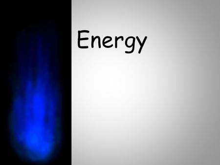 Energy. What is energy? Not matter, because it has no mass and does not occupy space Ability to do work (work = moving an object a distance by a force)