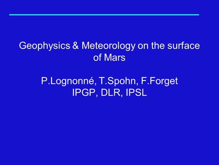 Geophysics & Meteorology on the surface of Mars P.Lognonné, T.Spohn, F.Forget IPGP, DLR, IPSL.