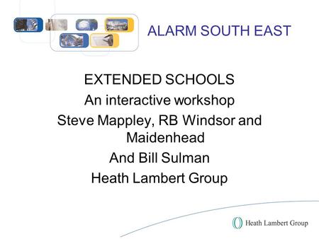 ALARM SOUTH EAST EXTENDED SCHOOLS An interactive workshop Steve Mappley, RB Windsor and Maidenhead And Bill Sulman Heath Lambert Group.