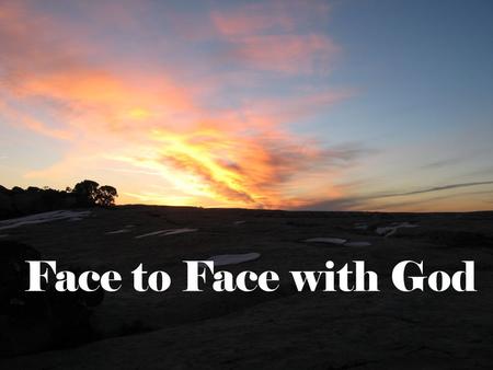 Face to Face with God. ? What do you see when you think of looking into the face of God? What expression is on His face as He looks at you?