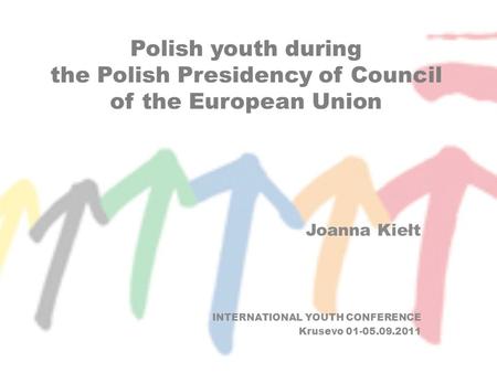 Polish youth during the Polish Presidency of Council of the European Union Joanna Kiełt INTERNATIONAL YOUTH CONFERENCE Krusevo 01-05.09.2011.