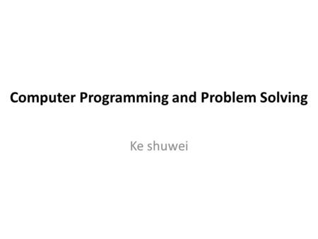Computer Programming and Problem Solving Ke shuwei.