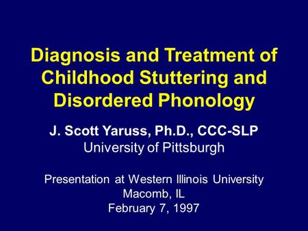 Diagnosis and Treatment of Childhood Stuttering and Disordered Phonology J. Scott Yaruss, Ph.D., CCC-SLP University of Pittsburgh Presentation at Western.