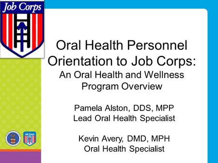 Oral Health Personnel Orientation to Job Corps: An Oral Health and Wellness Program Overview Pamela Alston, DDS, MPP Lead Oral Health Specialist Kevin.