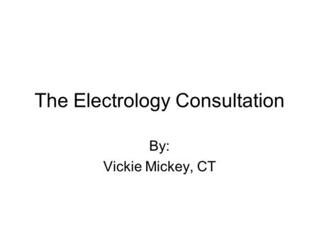 The Electrology Consultation By: Vickie Mickey, CT.