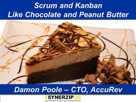Is Agile Any Better? Damon Poole 2009 Scrum and Kanban Like Chocolate and Peanut Butter Damon Poole – CTO, AccuRev.