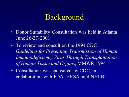 Background Donor Suitability Consultation was held in Atlanta June 26-27, 2001 To review and consult on the 1994 CDC Guidelines for Preventing Transmission.