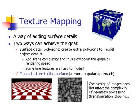 Texture Mapping A way of adding surface details Two ways can achieve the goal:  Surface detail polygons: create extra polygons to model object details.