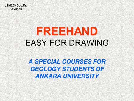 FREEHAND FREEHAND EASY FOR DRAWING A SPECIAL COURSES FOR GEOLOGY STUDENTS OF ANKARA UNIVERSITY JEM209 Doç.Dr. Kavuşan.