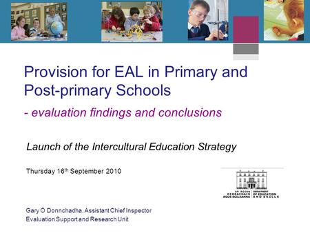 Provision for EAL in Primary and Post-primary Schools - evaluation findings and conclusions Launch of the Intercultural Education Strategy Thursday 16.