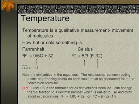 Temperature Temperature is a qualitative measurement- movement of molecules How hot or cold something is. Fahrenheit Celsius o F = 9/5C + 32 o C = 5/9.