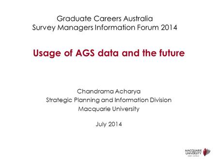 Graduate Careers Australia Survey Managers Information Forum 2014 Chandrama Acharya Strategic Planning and Information Division Macquarie University July.