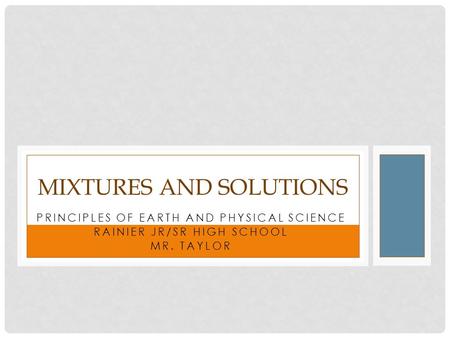 PRINCIPLES OF EARTH AND PHYSICAL SCIENCE RAINIER JR/SR HIGH SCHOOL MR. TAYLOR MIXTURES AND SOLUTIONS.