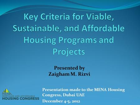 Presented by Zaigham M. Rizvi Presentation made to the MENA Housing Congress, Dubai UAE December 4-5, 2012.