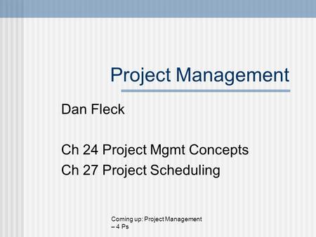 Project Management Dan Fleck Ch 24 Project Mgmt Concepts Ch 27 Project Scheduling Coming up: Project Management – 4 Ps.