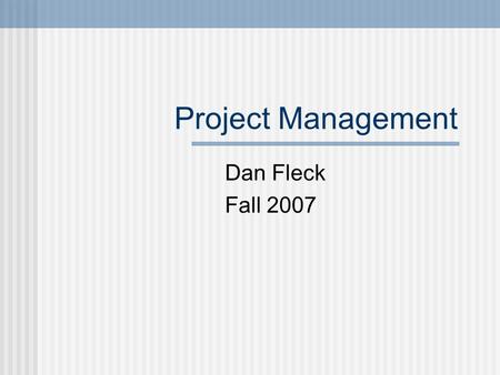 Project Management Dan Fleck Fall 2007. Overview Planning Scheduling Scope Creep Managing Risk Motivating People Schedule examples and demo Earned Value.