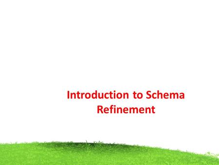 Introduction to Schema Refinement. Different problems may arise when converting a relation into standard form They are Data redundancy Update Anomalies.