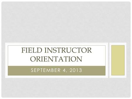SEPTEMBER 4, 2013 FIELD INSTRUCTOR ORIENTATION. AGENDA Introductions Social Work Website Description of Program and Courses CEC Field Expectations Competency.