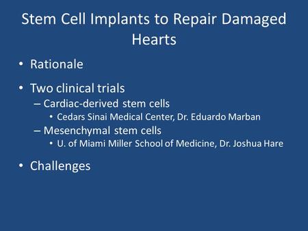 Stem Cell Implants to Repair Damaged Hearts Rationale Two clinical trials – Cardiac-derived stem cells Cedars Sinai Medical Center, Dr. Eduardo Marban.