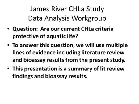 James River CHLa Study Data Analysis Workgroup Question: Are our current CHLa criteria protective of aquatic life? To answer this question, we will use.