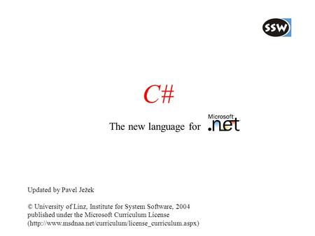C# The new language for Updated by Pavel Ježek © University of Linz, Institute for System Software, 2004 published under the Microsoft Curriculum License.