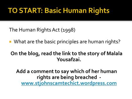 The Human Rights Act (1998)  What are the basic principles are human rights? On the blog, read the link to the story of Malala Yousafzai. Add a comment.