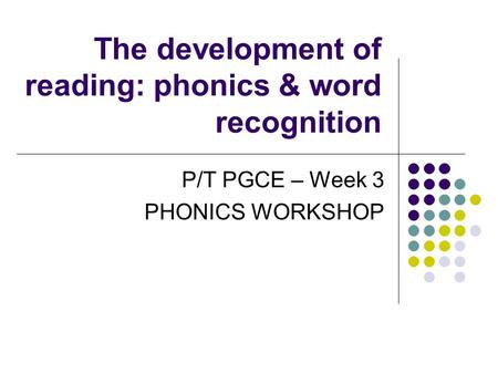 The development of reading: phonics & word recognition P/T PGCE – Week 3 PHONICS WORKSHOP.