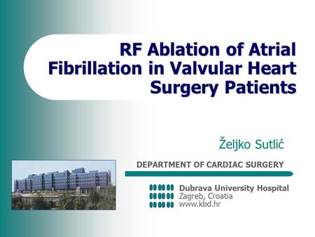 Dubrava University Hospital Zagreb, Croatia www.kbd.hr DEPARTMENT OF CARDIAC SURGERY RF Ablation of Atrial Fibrillation in Valvular Heart Surgery Patients.
