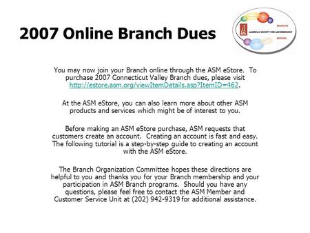 2007 Online Branch Dues You may now join your Branch online through the ASM eStore. To purchase 2007 Connecticut Valley Branch dues, please visit