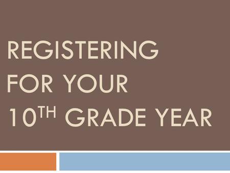 REGISTERING FOR YOUR 10 TH GRADE YEAR. Reviewing your transcript Your transcript is the legal record of your high school courses, grades, and attempted/earned.