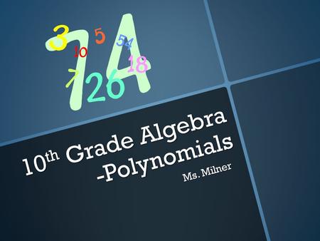 10 th Grade Algebra -Polynomials Ms. Milner After this Power Point you will be able to… 1.Simplify monomials and monomial expressions using the laws.