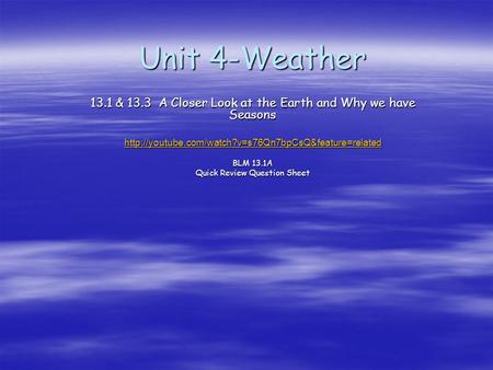 Unit 4-Weather 13.1 & 13.3 A Closer Look at the Earth and Why we have Seasons http://youtube.com/watch?v=s76Qn7bpCsQ&feature=related BLM 13.1A Quick Review.