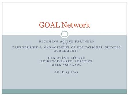 BECOMING ACTIVE PARTNERS IN THE PARTNERSHIP & MANAGEMENT OF EDUCATIONAL SUCCESS AGREEMENTS GENEVIÈVE LÉGARÉ EVIDENCE-BASED PRACTICE MELS-SSCAAAPN JUNE.