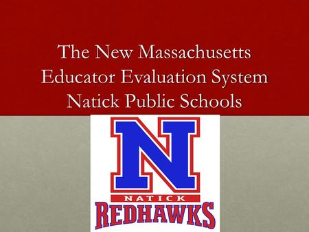 The New Massachusetts Educator Evaluation System Natick Public Schools.