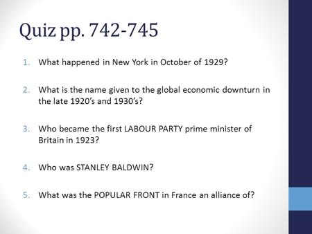 Quiz pp. 742-745 1.What happened in New York in October of 1929? 2.What is the name given to the global economic downturn in the late 1920’s and 1930’s?