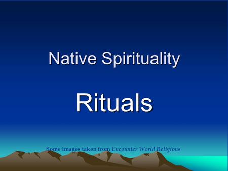 Native Spirituality Rituals Some images taken from Encounter World Religions.