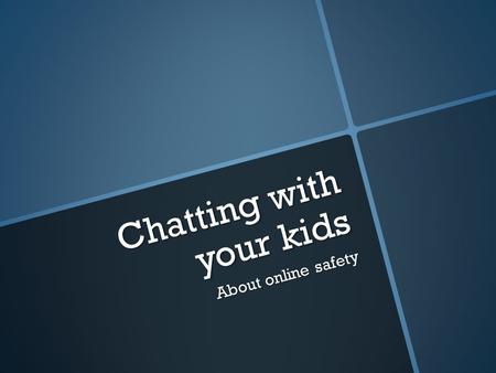 Chatting with your kids About online safety. Talk, talk, talk, talk, talk, talk  Begin early -- - take those everyday situations to begin a conversation.